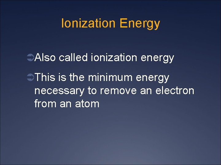 Ionization Energy ÜAlso called ionization energy ÜThis is the minimum energy necessary to remove