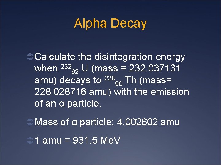 Alpha Decay Ü Calculate the disintegration energy when 23292 U (mass = 232. 037131