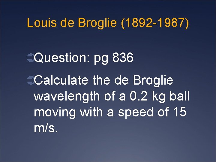 Louis de Broglie (1892 -1987) ÜQuestion: pg 836 ÜCalculate the de Broglie wavelength of