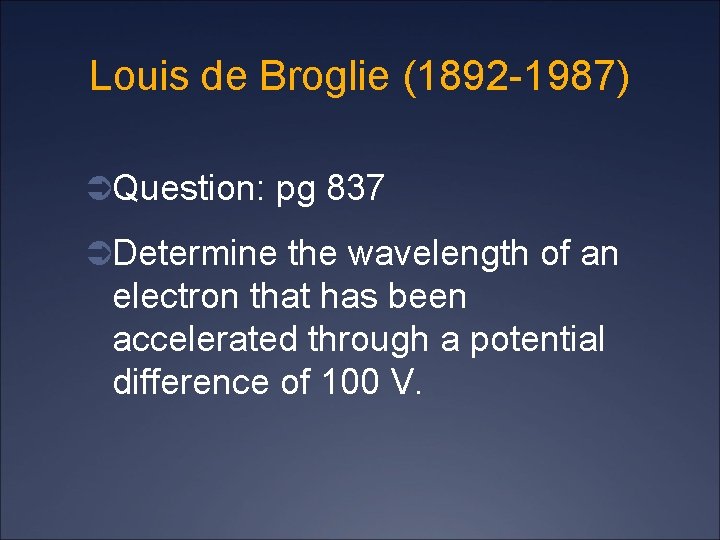 Louis de Broglie (1892 -1987) ÜQuestion: pg 837 ÜDetermine the wavelength of an electron