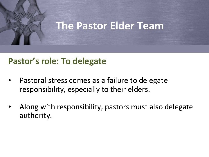 The Pastor Elder Team Pastor’s role: To delegate • Pastoral stress comes as a