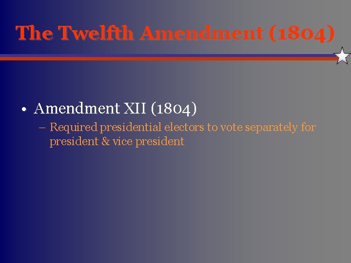 The Twelfth Amendment (1804) • Amendment XII (1804) – Required presidential electors to vote