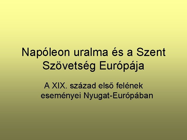 Napóleon uralma és a Szent Szövetség Európája A XIX. század első felének eseményei Nyugat-Európában