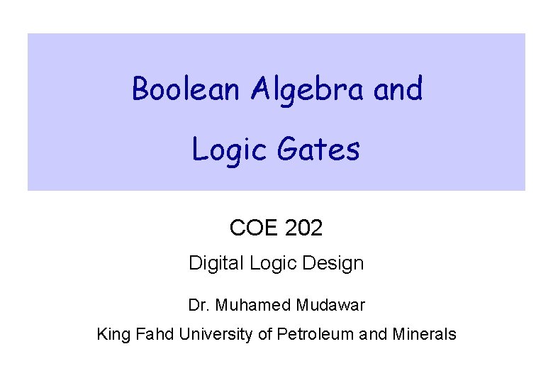 Boolean Algebra and Logic Gates COE 202 Digital Logic Design Dr. Muhamed Mudawar King