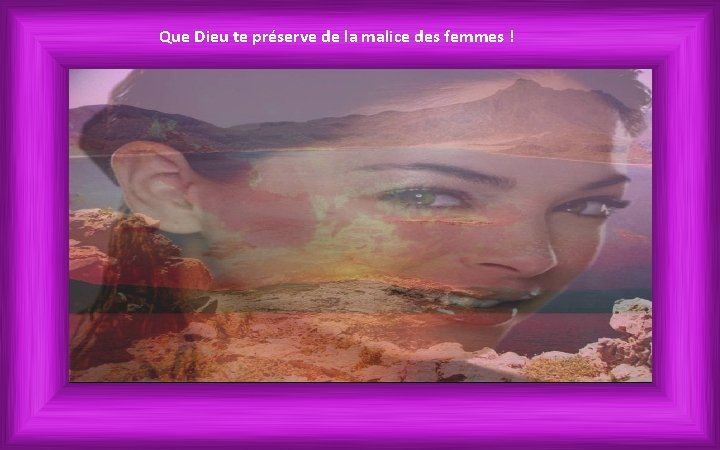 Que Dieu te préserve de la malice des femmes ! 