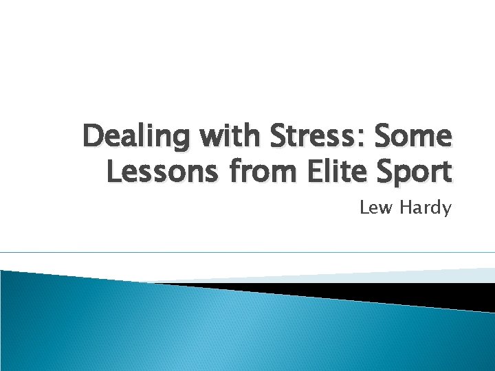 Dealing with Stress: Some Lessons from Elite Sport Lew Hardy 