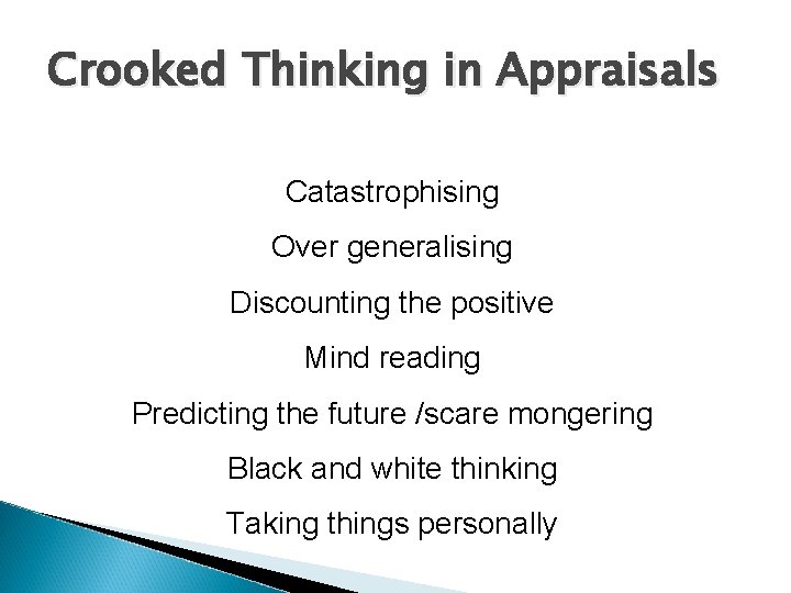 Crooked Thinking in Appraisals Catastrophising Over generalising Discounting the positive Mind reading Predicting the