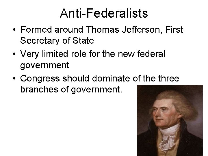 Anti-Federalists • Formed around Thomas Jefferson, First Secretary of State • Very limited role