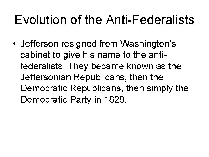 Evolution of the Anti-Federalists • Jefferson resigned from Washington’s cabinet to give his name
