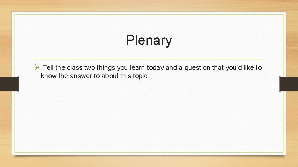 Plenary Ø Tell the class two things you learn today and a question that