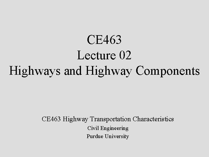 CE 463 Lecture 02 Highways and Highway Components CE 463 Highway Transportation Characteristics Civil