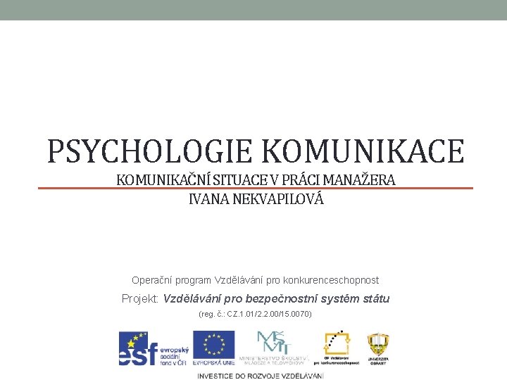 PSYCHOLOGIE KOMUNIKACE KOMUNIKAČNÍ SITUACE V PRÁCI MANAŽERA IVANA NEKVAPILOVÁ Operační program Vzdělávání pro konkurenceschopnost