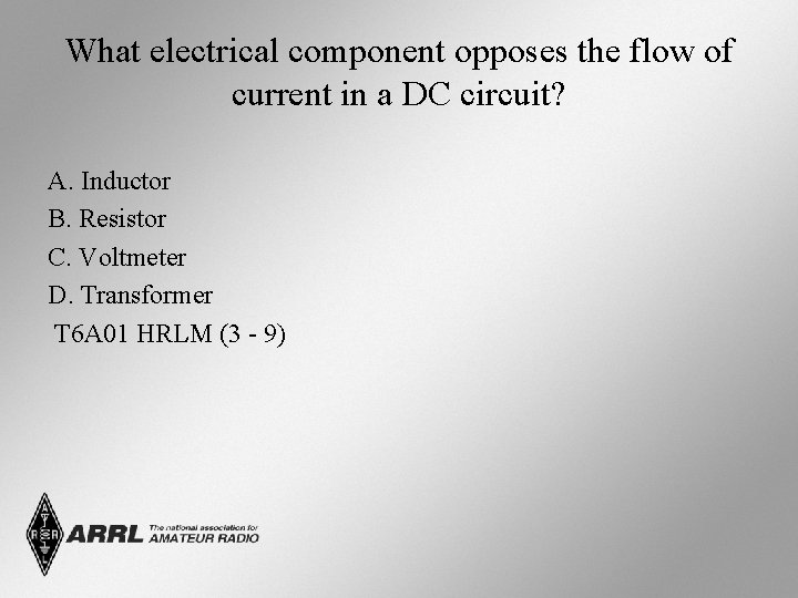 What electrical component opposes the flow of current in a DC circuit? A. Inductor