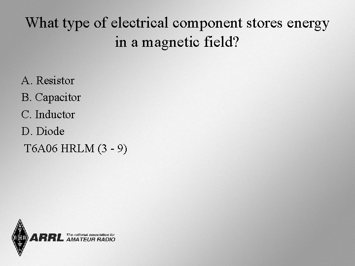 What type of electrical component stores energy in a magnetic field? A. Resistor B.