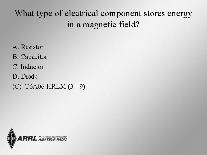 What type of electrical component stores energy in a magnetic field? A. Resistor B.