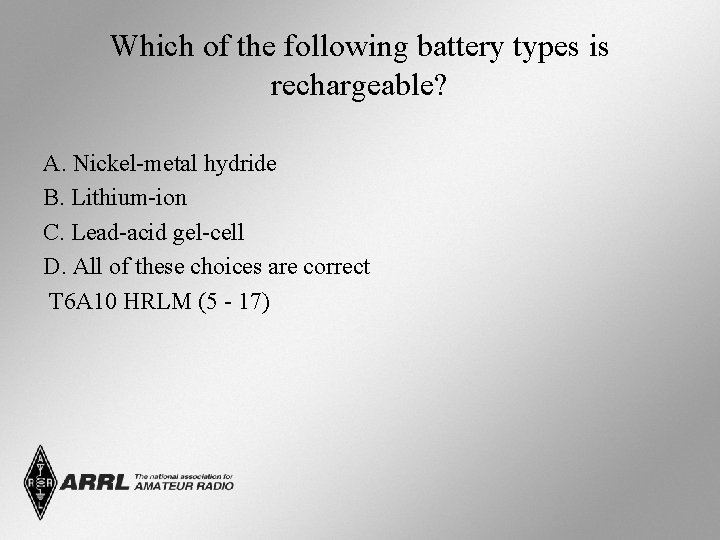 Which of the following battery types is rechargeable? A. Nickel-metal hydride B. Lithium-ion C.