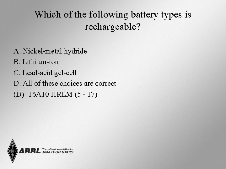 Which of the following battery types is rechargeable? A. Nickel-metal hydride B. Lithium-ion C.