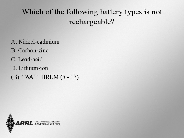 Which of the following battery types is not rechargeable? A. Nickel-cadmium B. Carbon-zinc C.