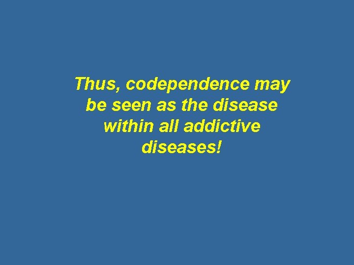 Thus, codependence may be seen as the disease within all addictive diseases! 