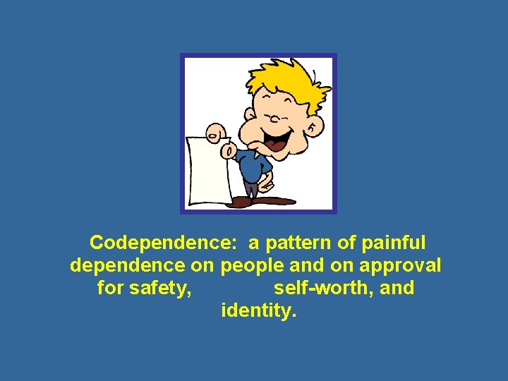 Codependence: a pattern of painful dependence on people and on approval for safety, self-worth,