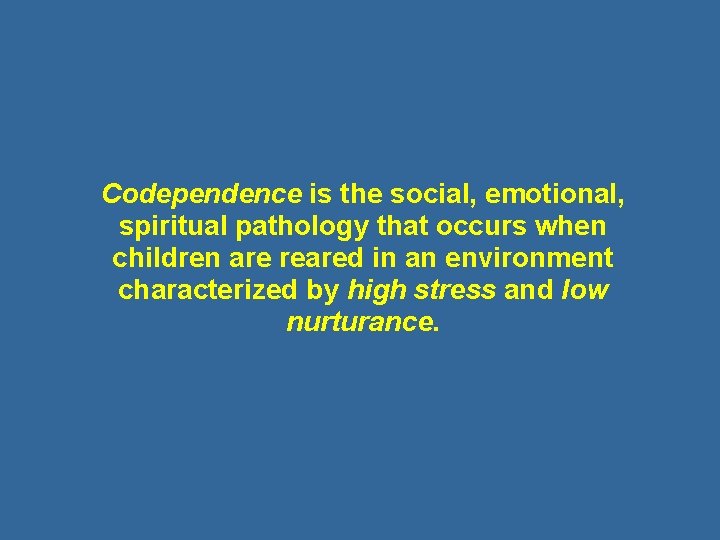 Codependence is the social, emotional, spiritual pathology that occurs when children are reared in