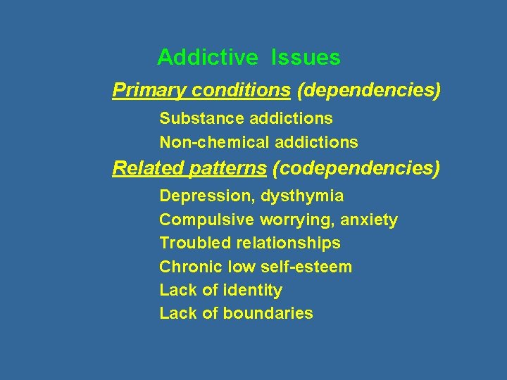 Addictive Issues Primary conditions (dependencies) Substance addictions Non-chemical addictions Related patterns (codependencies) Depression, dysthymia
