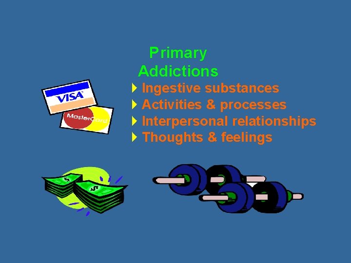 Primary Addictions 4 Ingestive substances 4 Activities & processes 4 Interpersonal relationships 4 Thoughts