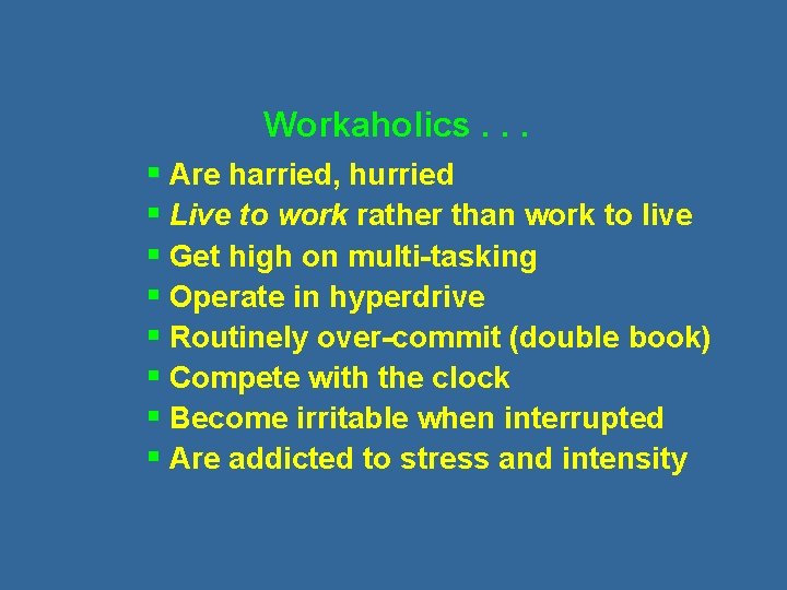 Workaholics. . . § Are harried, hurried § Live to work rather than work