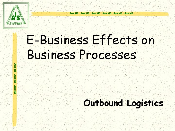 Acct 316 Acct 316 E-Business Effects on Business Processes Acct 316 Outbound Logistics 