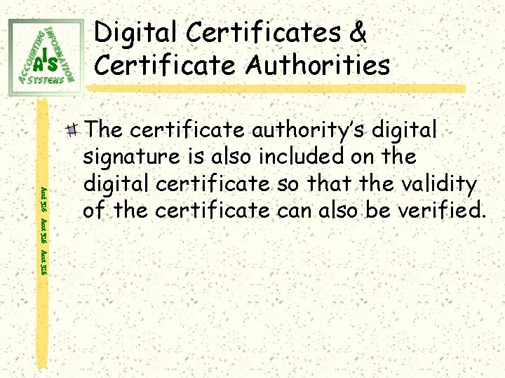 Digital Certificates & Certificate Authorities Acct 316 The certificate authority’s digital signature is also