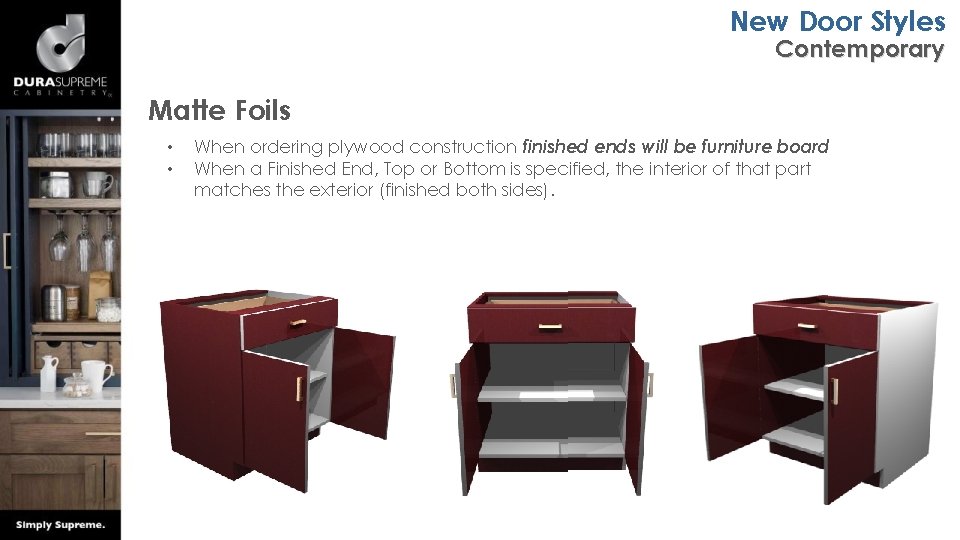 New Door Styles Contemporary Matte Foils • • When ordering plywood construction finished ends