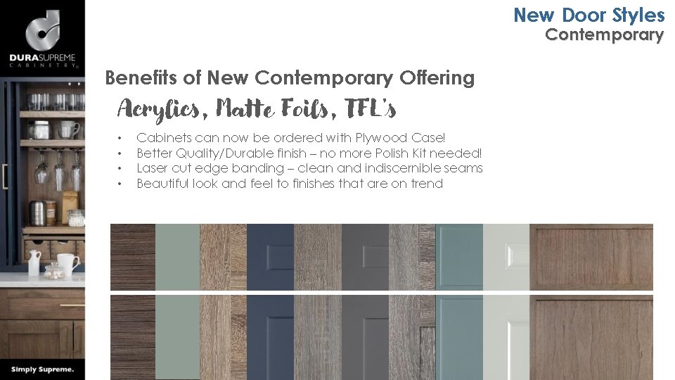 New Door Styles Contemporary Benefits of New Contemporary Offering Acrylics, Matte Foils, TFL’s •