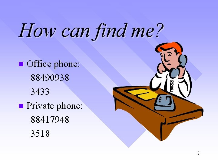How can find me? Office phone: 88490938 3433 n Private phone: 88417948 3518 n