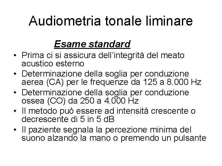 Audiometria tonale liminare Esame standard • Prima ci si assicura dell’integrità del meato acustico