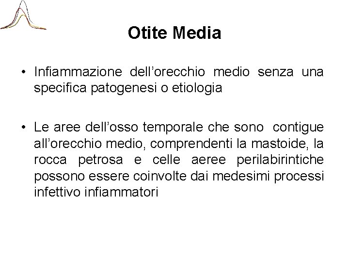 Otite Media • Infiammazione dell’orecchio medio senza una specifica patogenesi o etiologia • Le