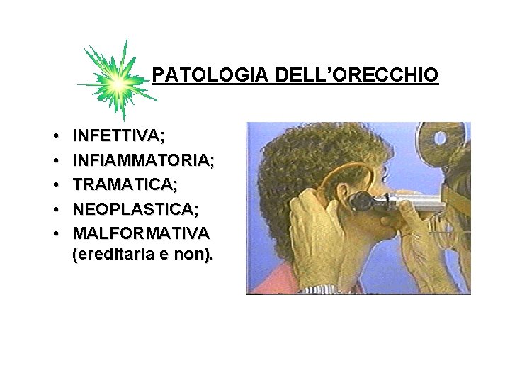 PATOLOGIA DELL’ORECCHIO • • • INFETTIVA; INFIAMMATORIA; TRAMATICA; NEOPLASTICA; MALFORMATIVA (ereditaria e non). 