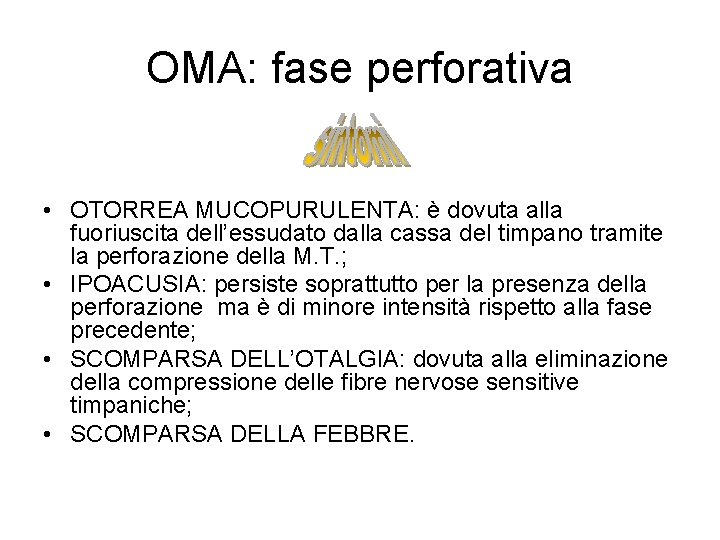 OMA: fase perforativa • OTORREA MUCOPURULENTA: è dovuta alla fuoriuscita dell’essudato dalla cassa del