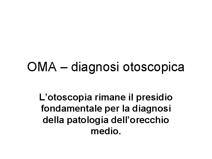 OMA – diagnosi otoscopica L’otoscopia rimane il presidio fondamentale per la diagnosi della patologia