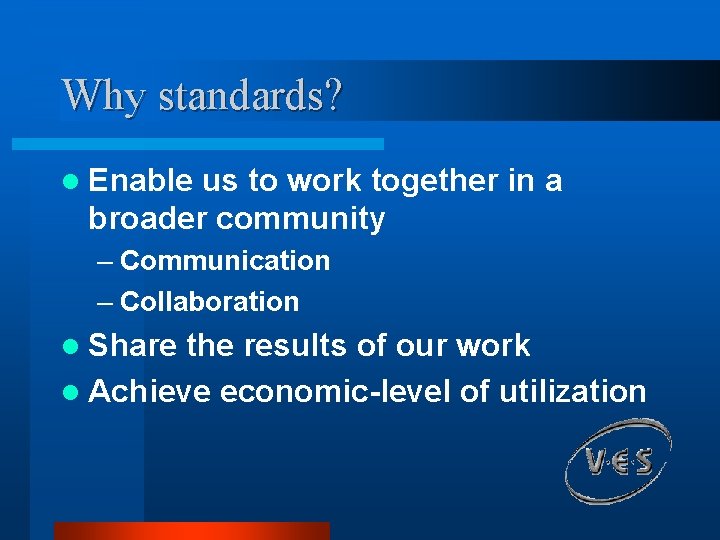 Why standards? l Enable us to work together in a broader community – Communication