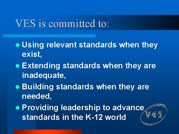 VES is committed to: l Using relevant standards when they exist, l Extending standards