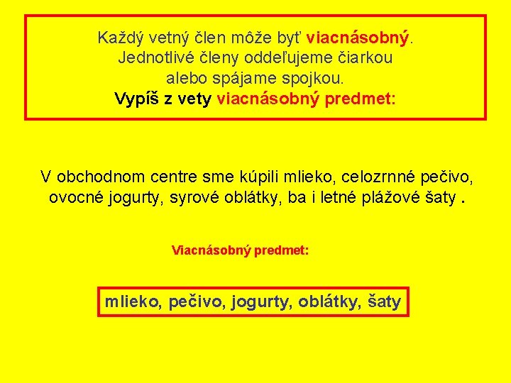 Každý vetný člen môže byť viacnásobný. Jednotlivé členy oddeľujeme čiarkou alebo spájame spojkou. Vypíš