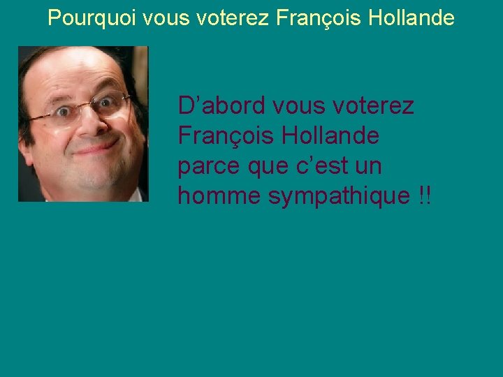 Pourquoi vous voterez François Hollande D’abord vous voterez François Hollande parce que c’est un