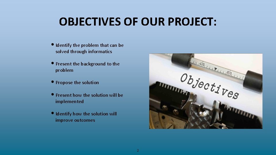OBJECTIVES OF OUR PROJECT: • Identify the problem that can be solved through informatics