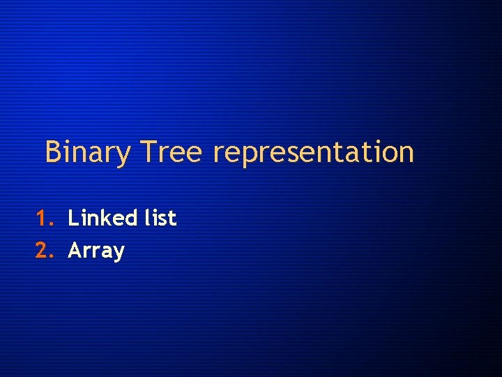 Binary Tree representation 1. Linked list 2. Array 