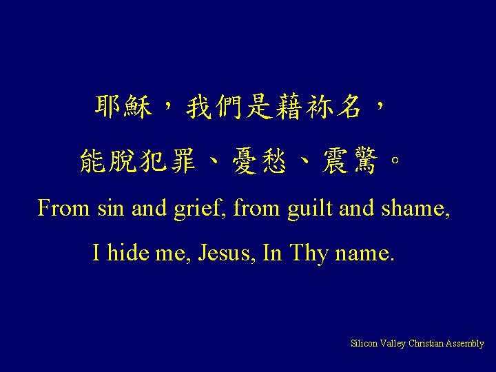 耶穌，我們是藉袮名， 能脫犯罪、憂愁、震驚。 From sin and grief, from guilt and shame, I hide me, Jesus,