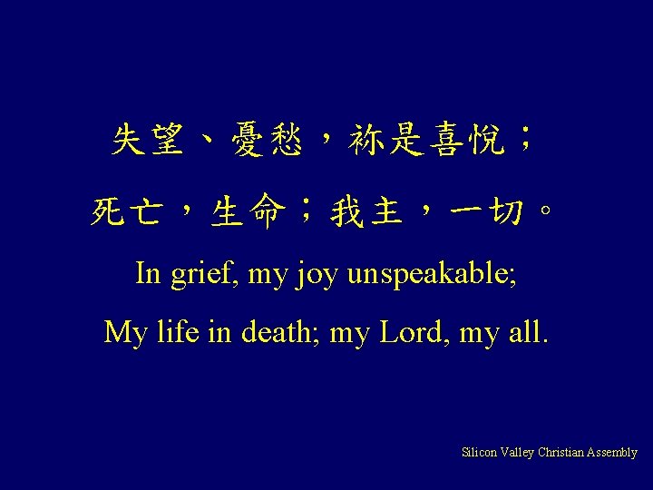 失望、憂愁，袮是喜悅； 死亡，生命；我主，一切。 In grief, my joy unspeakable; My life in death; my Lord, my