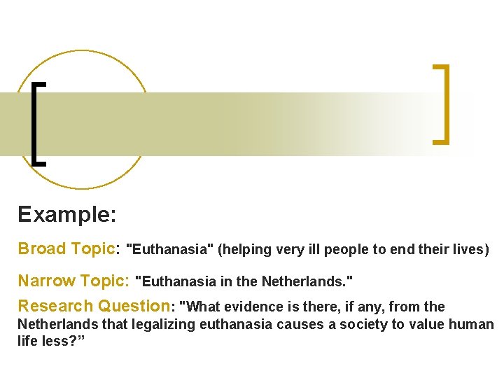 Example: Broad Topic: "Euthanasia" (helping very ill people to end their lives) Narrow Topic: