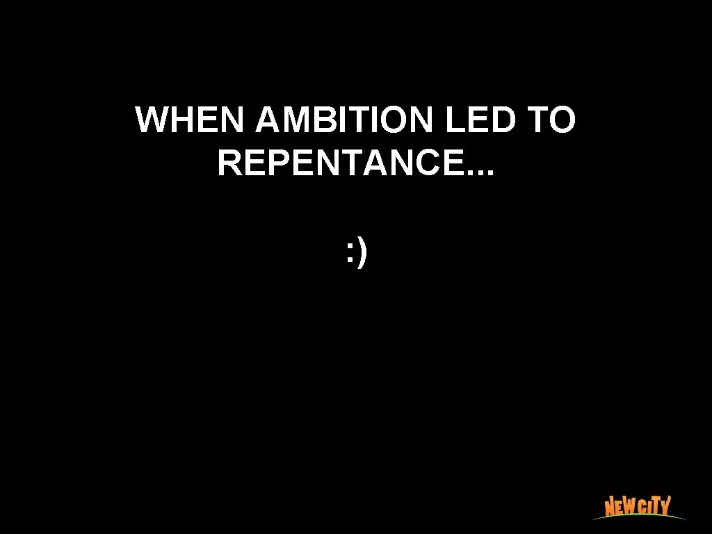 WHEN AMBITION LED TO REPENTANCE. . . : ) 