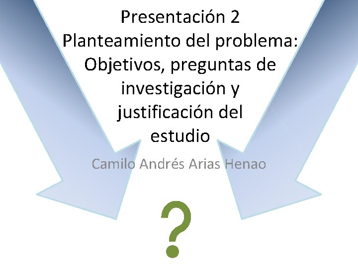 Presentación 2 Planteamiento del problema: Objetivos, preguntas de investigación y justificación del estudio Camilo