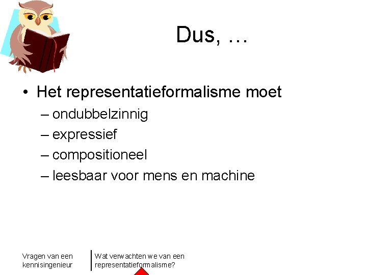 Dus, … • Het representatieformalisme moet – ondubbelzinnig – expressief – compositioneel – leesbaar